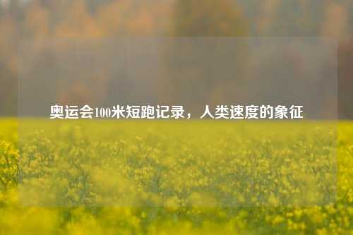 奥运会100米短跑记录，人类速度的象征